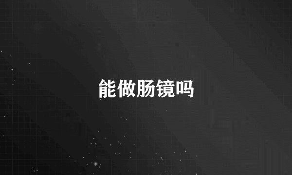 能做肠镜吗