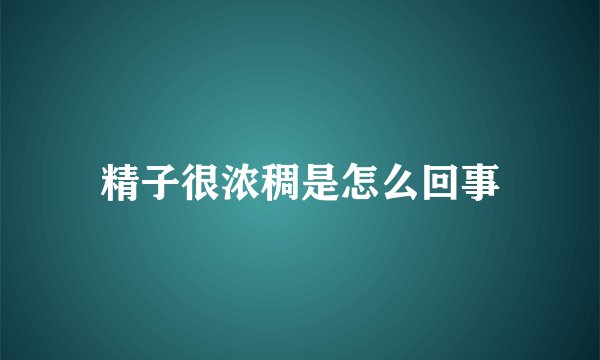 精子很浓稠是怎么回事