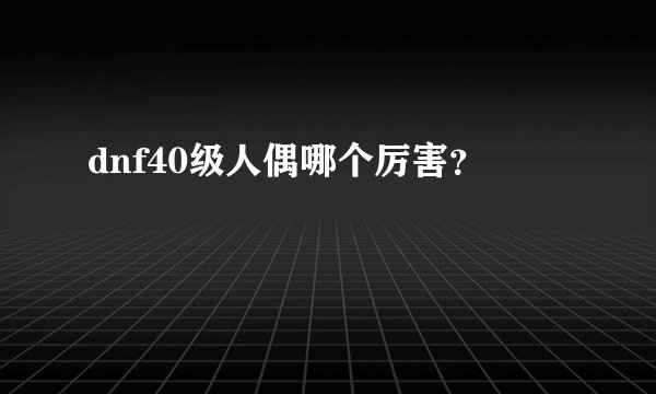dnf40级人偶哪个厉害？