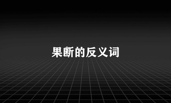果断的反义词
