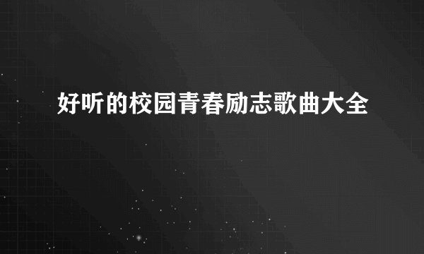 好听的校园青春励志歌曲大全