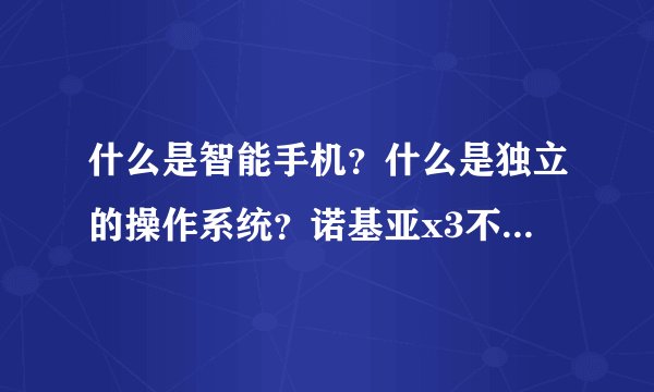 什么是智能手机？什么是独立的操作系统？诺基亚x3不是智能机为什么还能下载第三方软件？