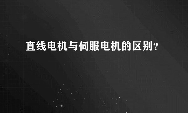 直线电机与伺服电机的区别?