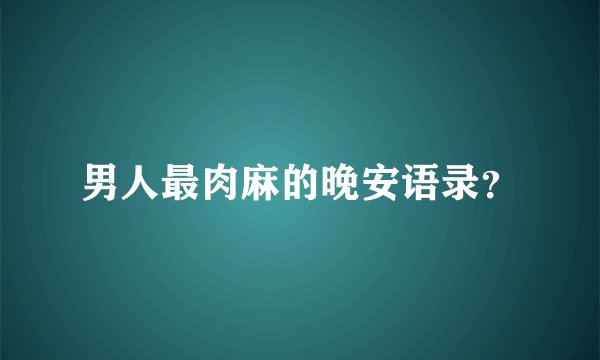 男人最肉麻的晚安语录？