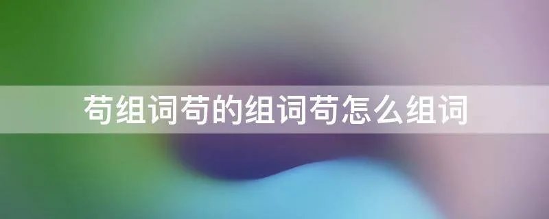 苟组词苟的组词苟怎么组词