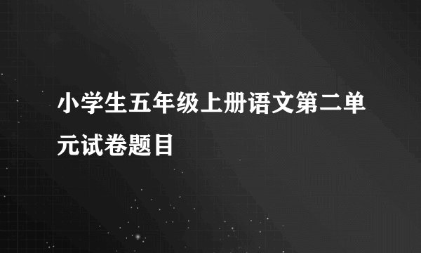 小学生五年级上册语文第二单元试卷题目