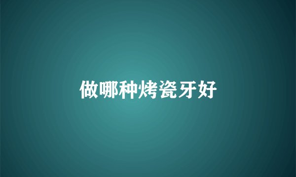 做哪种烤瓷牙好