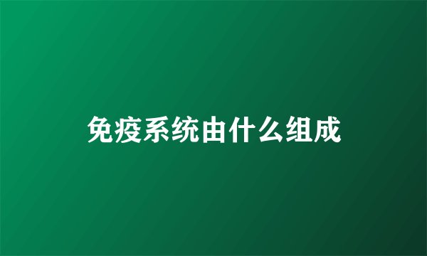 免疫系统由什么组成