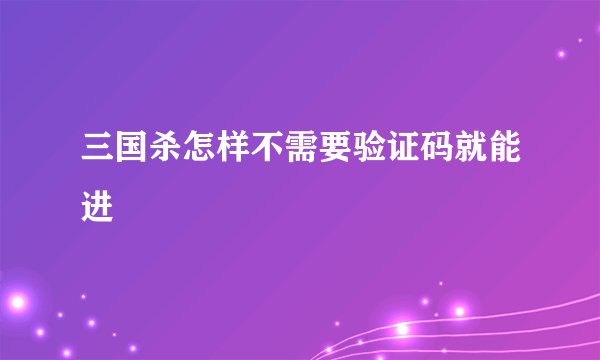 三国杀怎样不需要验证码就能进