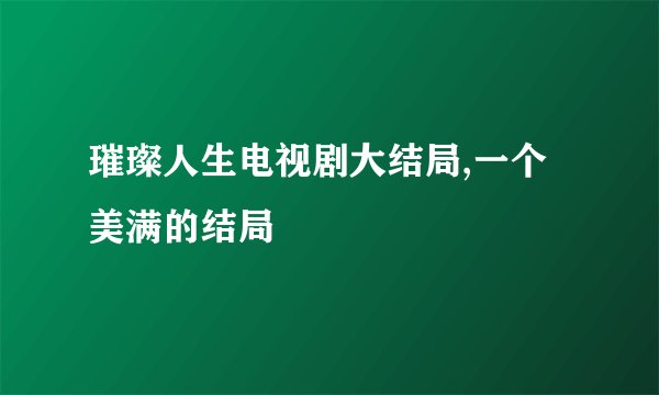 璀璨人生电视剧大结局,一个美满的结局