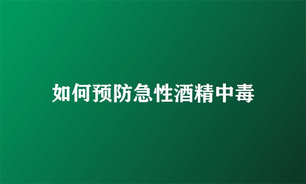 如何预防急性酒精中毒