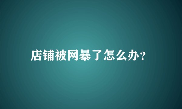 店铺被网暴了怎么办？