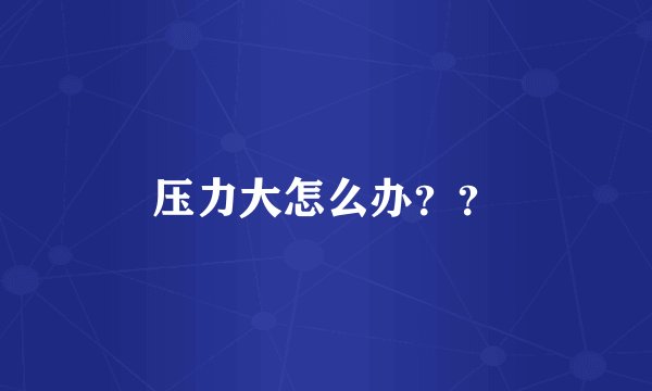 压力大怎么办？？