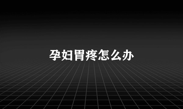 孕妇胃疼怎么办