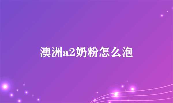 澳洲a2奶粉怎么泡