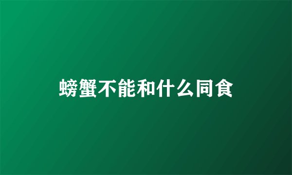 螃蟹不能和什么同食