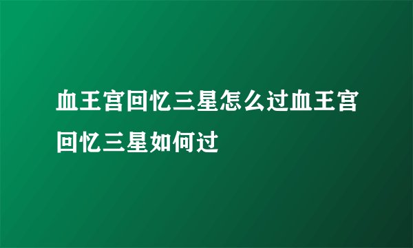 血王宫回忆三星怎么过血王宫回忆三星如何过