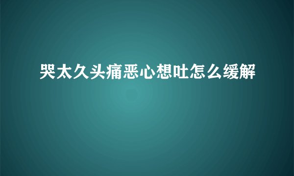 哭太久头痛恶心想吐怎么缓解