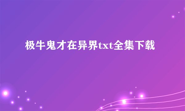 极牛鬼才在异界txt全集下载