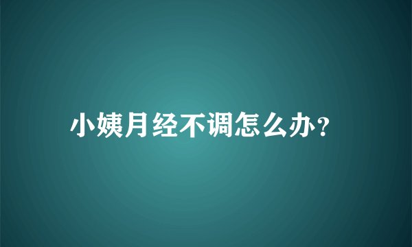 小姨月经不调怎么办？