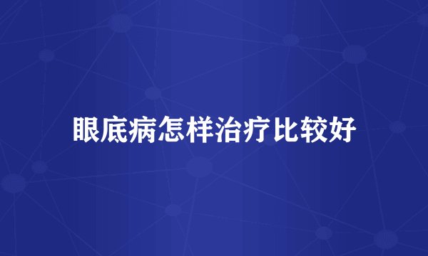 眼底病怎样治疗比较好