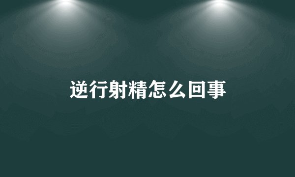 逆行射精怎么回事