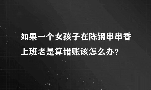 如果一个女孩子在陈钢串串香上班老是算错账该怎么办?