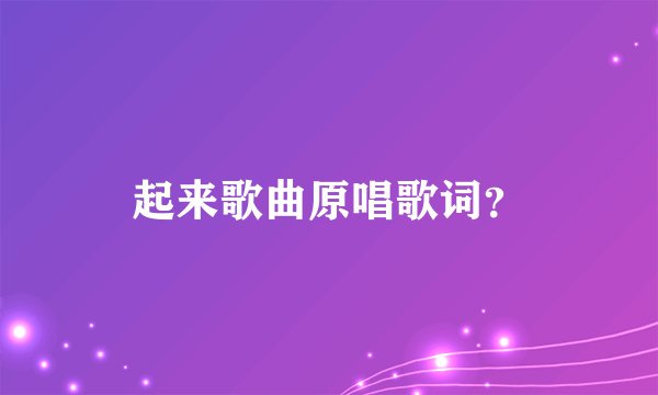 起来歌曲原唱歌词？