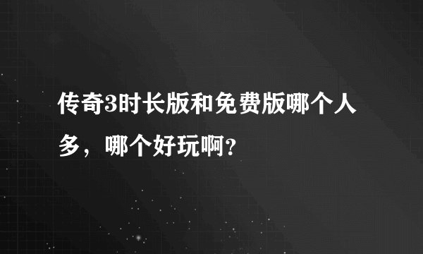 传奇3时长版和免费版哪个人多，哪个好玩啊？