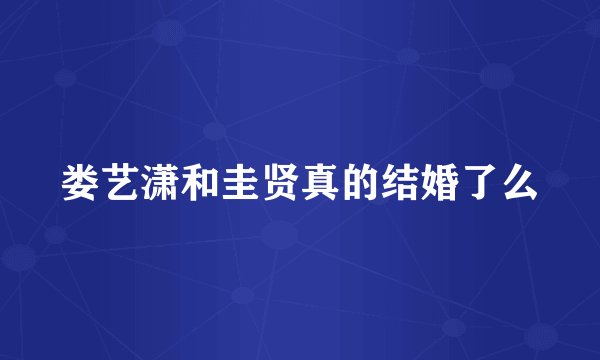 娄艺潇和圭贤真的结婚了么