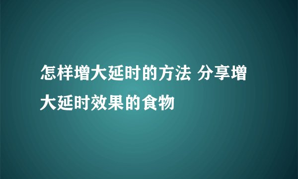 怎样增大延时的方法 分享增大延时效果的食物