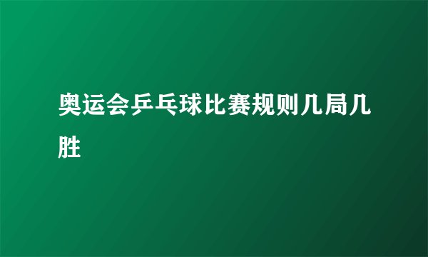 奥运会乒乓球比赛规则几局几胜
