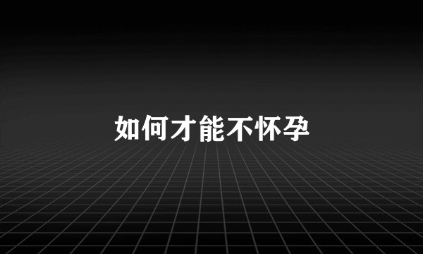 如何才能不怀孕