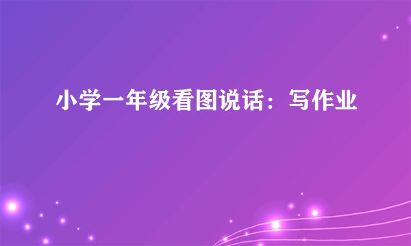 小学一年级看图说话:写作业
