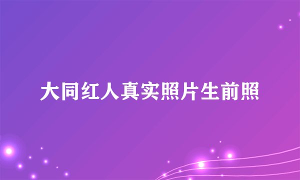 大同红人真实照片生前照