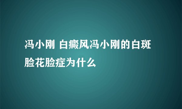 冯小刚 白癜风冯小刚的白斑脸花脸症为什么