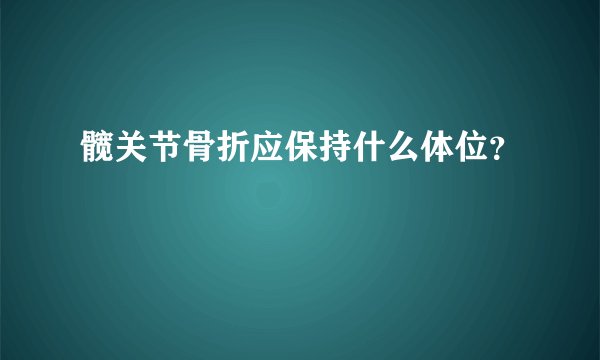 髋关节骨折应保持什么体位？