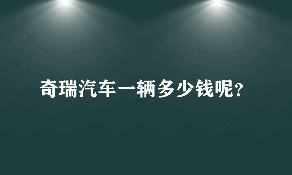 奇瑞汽车一辆多少钱呢?