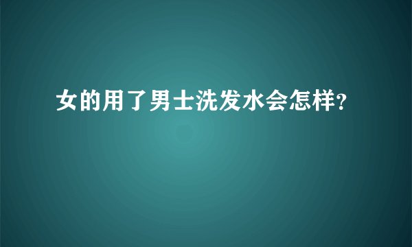 女的用了男士洗发水会怎样？