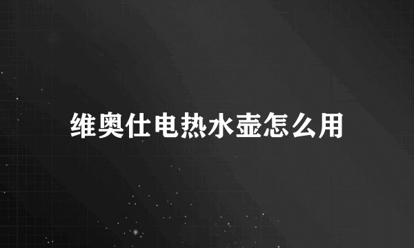 维奥仕电热水壶怎么用