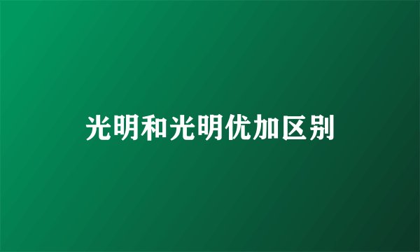 光明和光明优加区别
