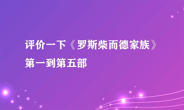 评价一下《罗斯柴而德家族》第一到第五部