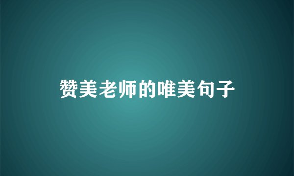 赞美老师的唯美句子