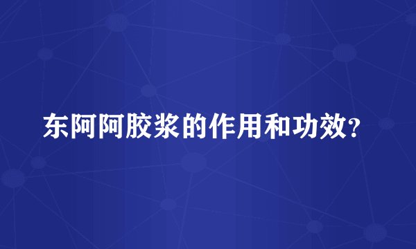 东阿阿胶浆的作用和功效？