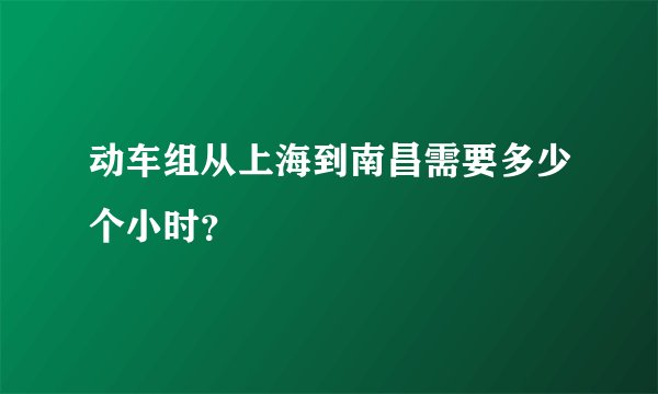动车组从上海到南昌需要多少个小时？