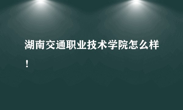 湖南交通职业技术学院怎么样！
