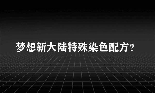 梦想新大陆特殊染色配方？