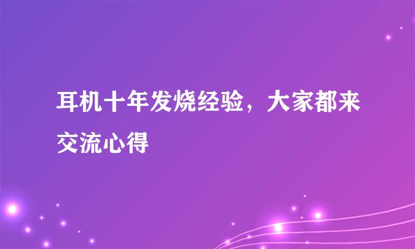 耳机十年发烧经验，大家都来交流心得