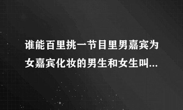 谁能百里挑一节目里男嘉宾为女嘉宾化妆的男生和女生叫什么 那集有他们？