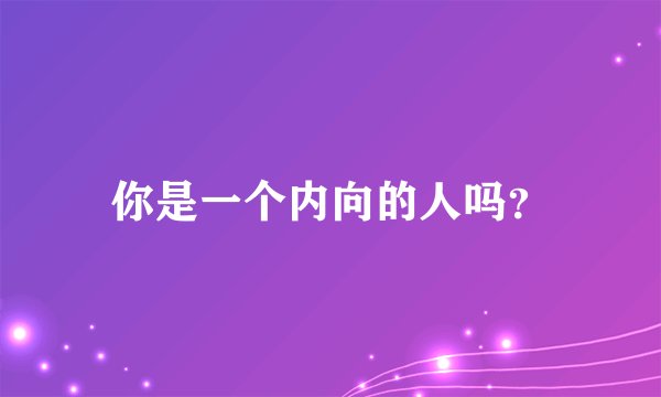 你是一个内向的人吗？